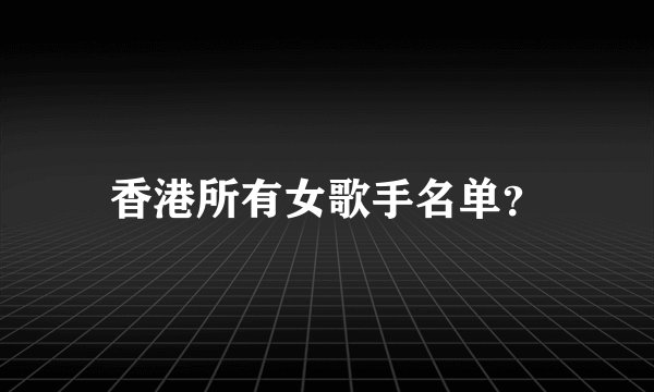 香港所有女歌手名单?