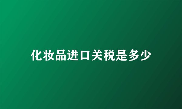 化妆品进口关税是多少