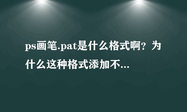 ps画笔.pat是什么格式啊？为什么这种格式添加不进去的？
