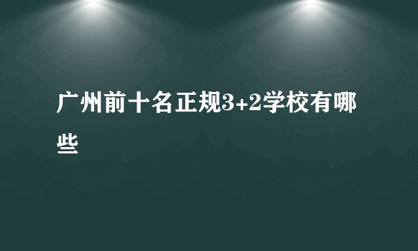 广州前十名正规3+2学校有哪些
