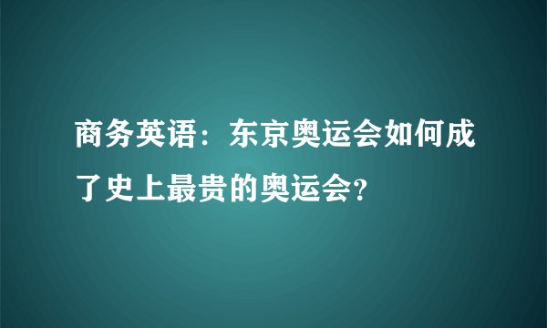 商务英语：东京奥运会如何成了史上最贵的奥运会？