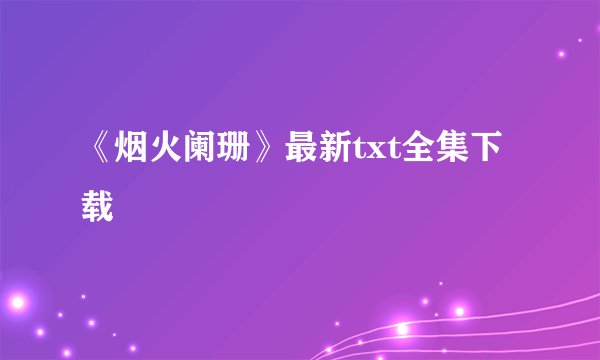 《烟火阑珊》最新txt全集下载