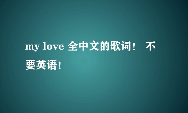 my love 全中文的歌词！ 不要英语！