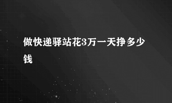 做快递驿站花3万一天挣多少钱