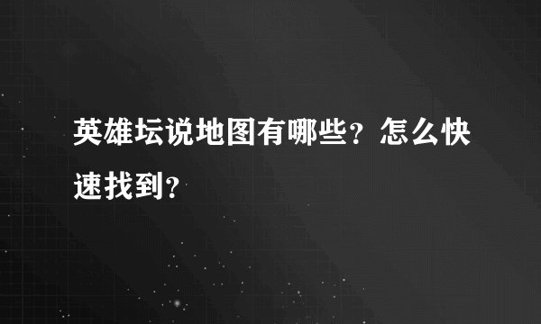 英雄坛说地图有哪些？怎么快速找到？