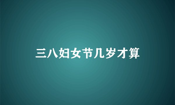 三八妇女节几岁才算