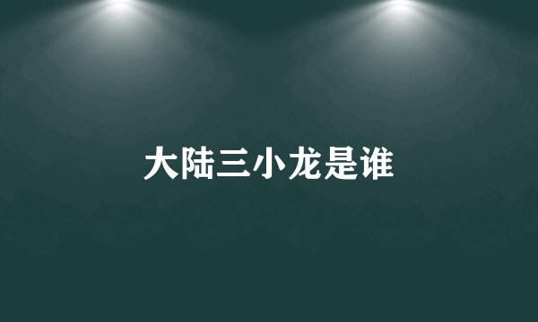 大陆三小龙是谁