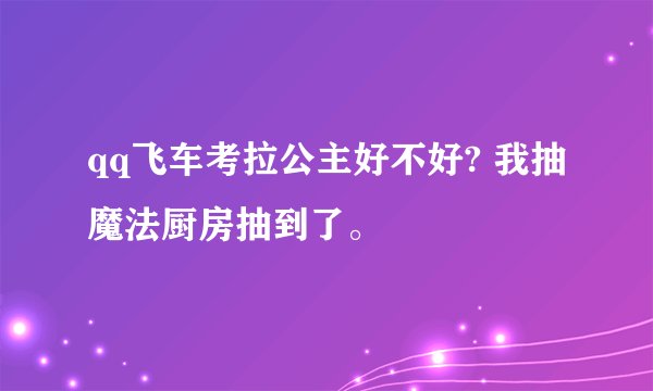 qq飞车考拉公主好不好? 我抽魔法厨房抽到了。
