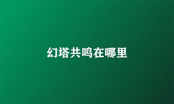 幻塔共鸣在哪里