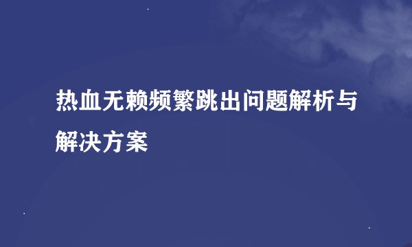 热血无赖频繁跳出问题解析与解决方案