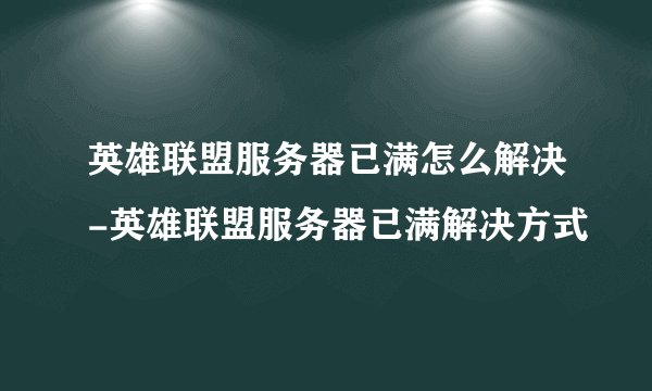 英雄联盟服务器已满怎么解决-英雄联盟服务器已满解决方式