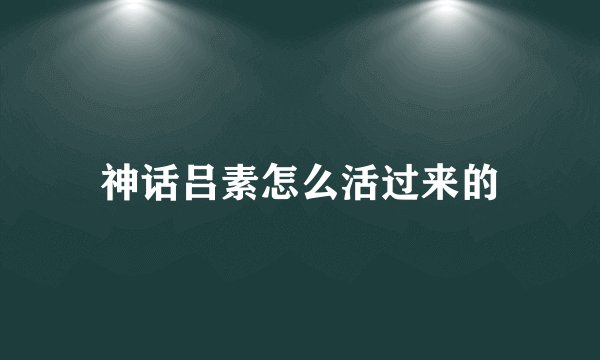 神话吕素怎么活过来的