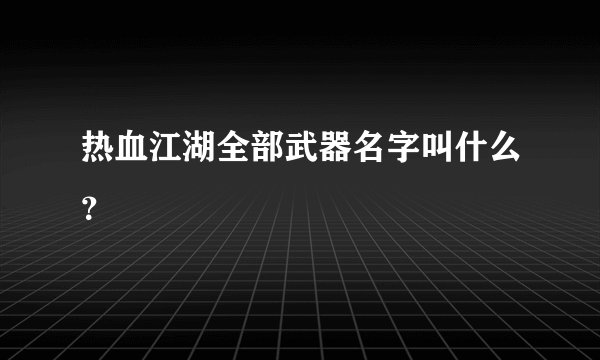 热血江湖全部武器名字叫什么？