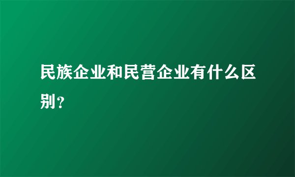 民族企业和民营企业有什么区别？