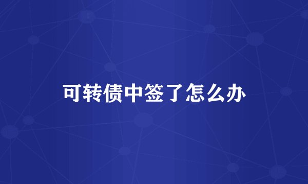 可转债中签了怎么办