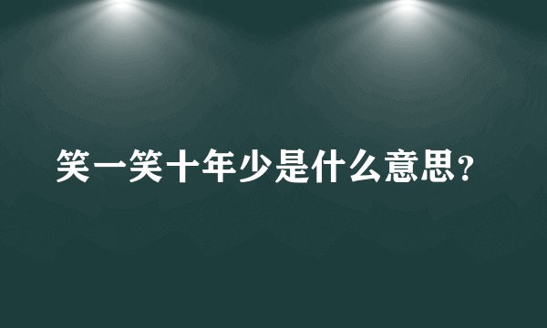 笑一笑十年少是什么意思？