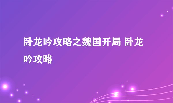 卧龙吟攻略之魏国开局 卧龙吟攻略
