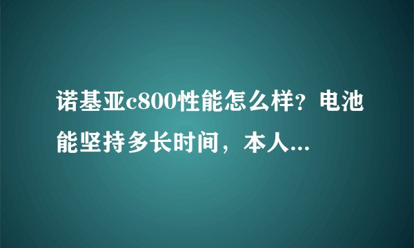 诺基亚c800性能怎么样？电池能坚持多长时间，本人不是老玩手机。