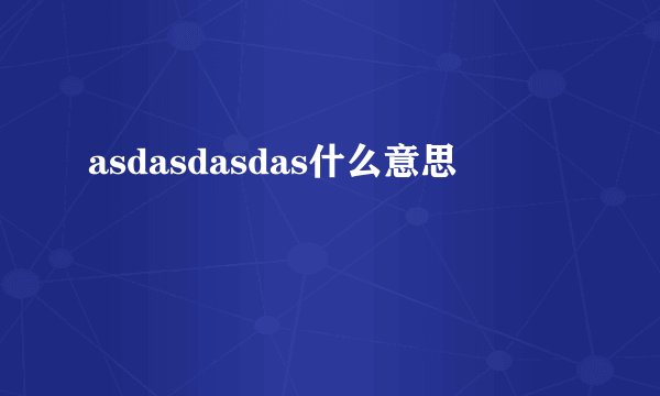 asdasdasdas什么意思