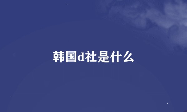 韩国d社是什么