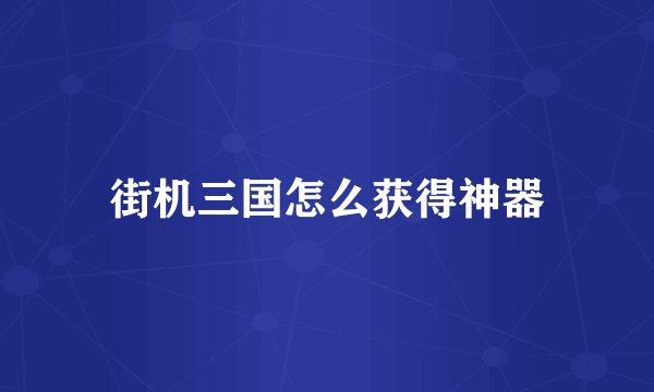 街机三国怎么获得神器