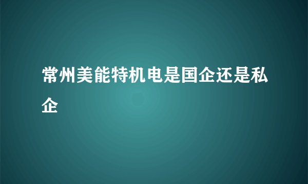 常州美能特机电是国企还是私企