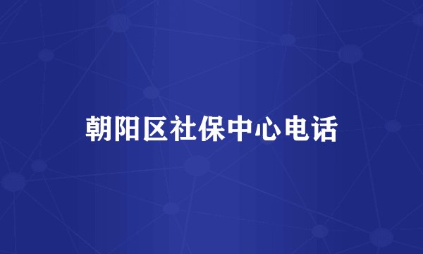 朝阳区社保中心电话