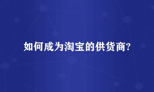 如何成为淘宝的供货商?