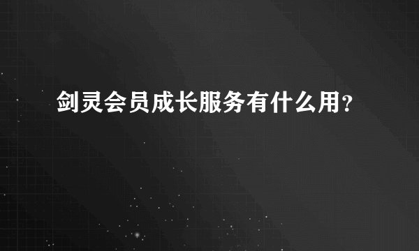 剑灵会员成长服务有什么用？