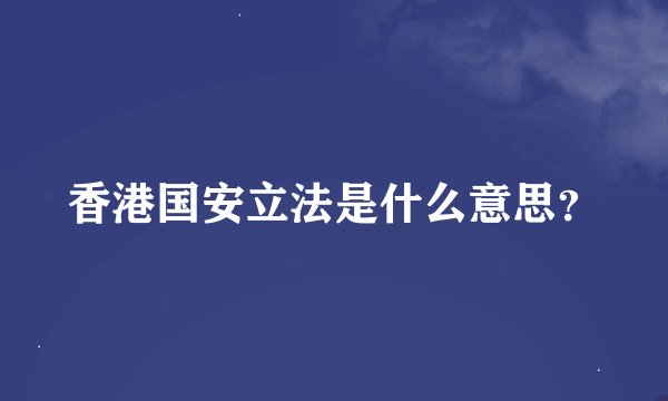 香港国安立法是什么意思？