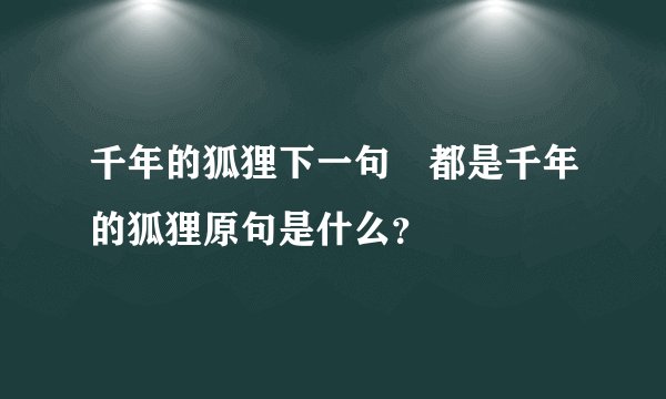 千年的狐狸下一句 都是千年的狐狸原句是什么？