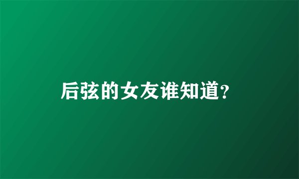 后弦的女友谁知道？