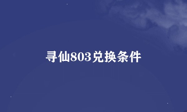 寻仙803兑换条件