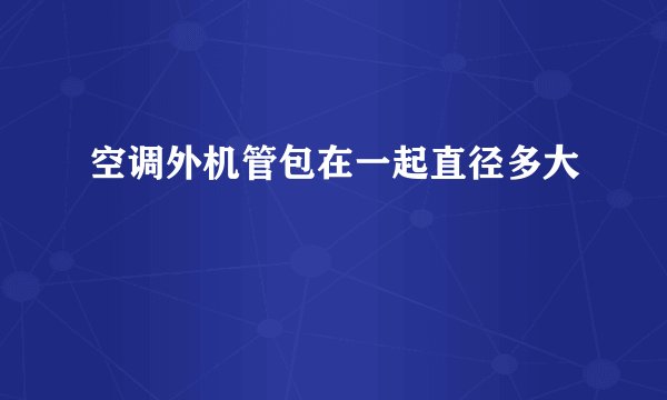 空调外机管包在一起直径多大