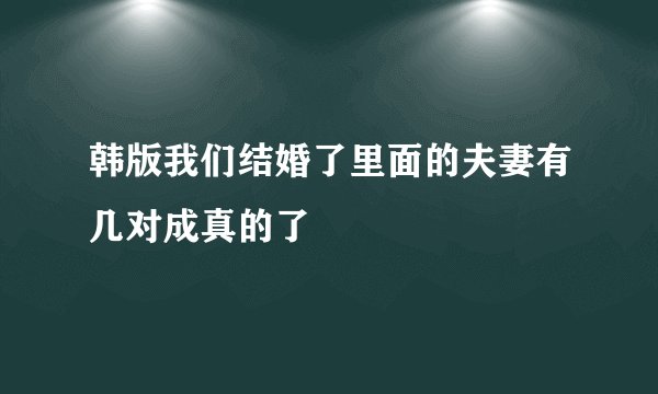 韩版我们结婚了里面的夫妻有几对成真的了