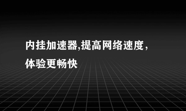 内挂加速器,提高网络速度，体验更畅快