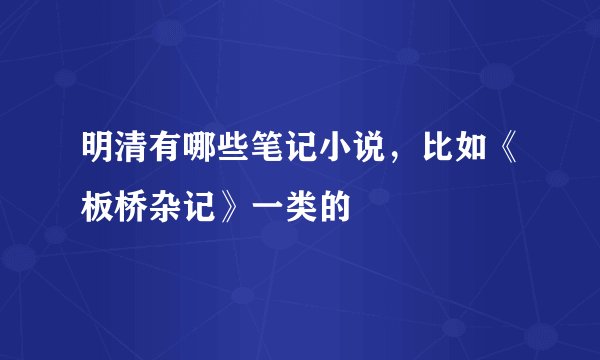 明清有哪些笔记小说，比如《板桥杂记》一类的
