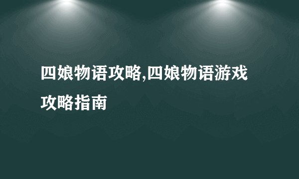 四娘物语攻略,四娘物语游戏攻略指南