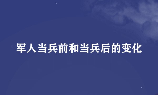 军人当兵前和当兵后的变化