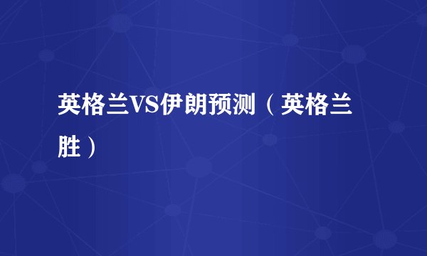 英格兰VS伊朗预测（英格兰胜）