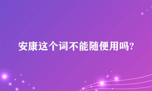 安康这个词不能随便用吗?