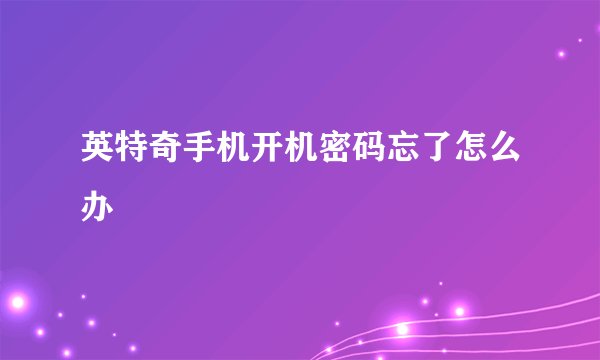 英特奇手机开机密码忘了怎么办