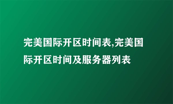 完美国际开区时间表,完美国际开区时间及服务器列表
