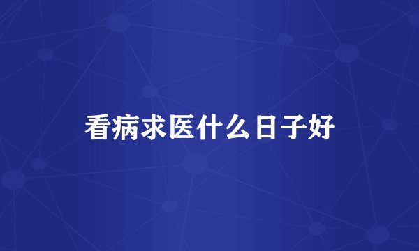 看病求医什么日子好