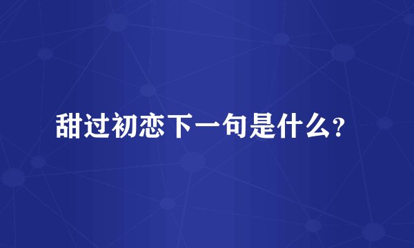 甜过初恋下一句是什么？