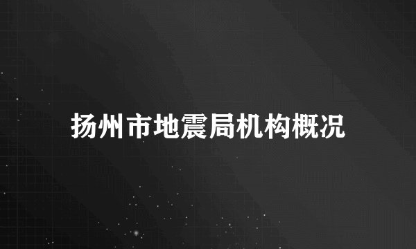 扬州市地震局机构概况