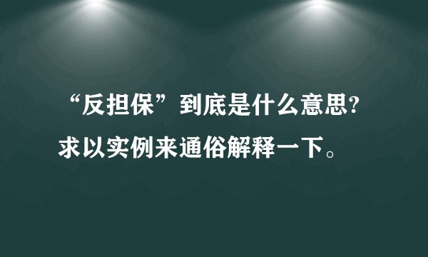 “反担保”到底是什么意思?求以实例来通俗解释一下。