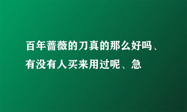 百年蔷薇的刀真的那么好吗、有没有人买来用过呢、急