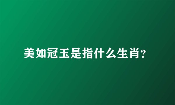 美如冠玉是指什么生肖？