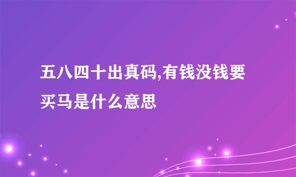 五八四十出真码,有钱没钱要买马是什么意思
